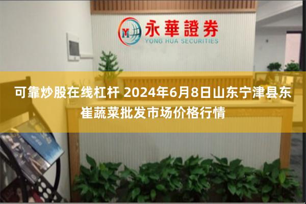 可靠炒股在线杠杆 2024年6月8日山东宁津县东崔蔬菜批发市场价格行情