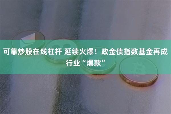 可靠炒股在线杠杆 延续火爆！政金债指数基金再成行业“爆款”