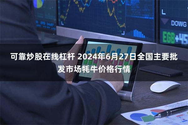 可靠炒股在线杠杆 2024年6月27日全国主要批发市场牦牛价格行情