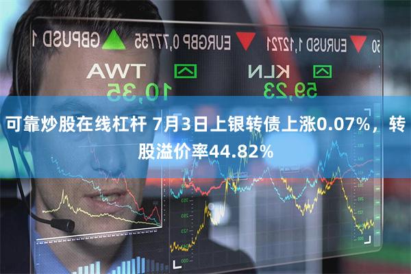 可靠炒股在线杠杆 7月3日上银转债上涨0.07%，转股溢价率44.82%