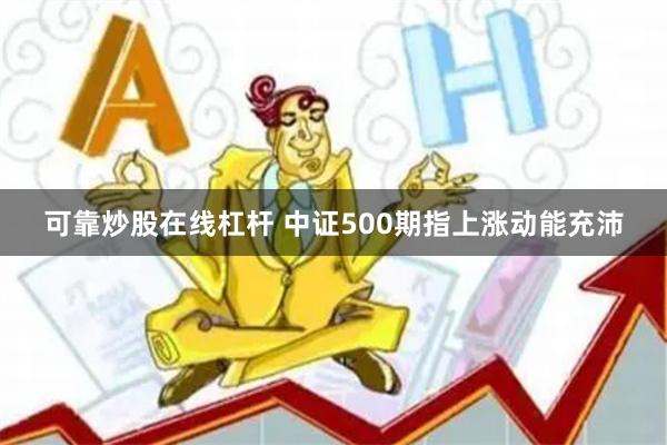 可靠炒股在线杠杆 中证500期指上涨动能充沛