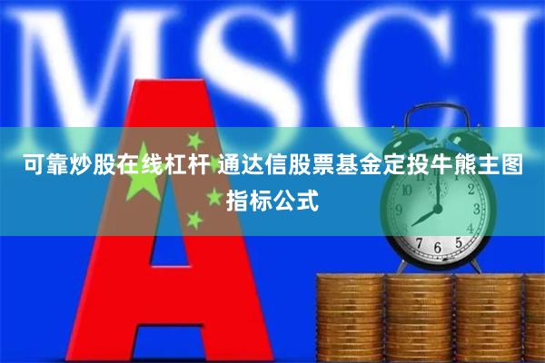 可靠炒股在线杠杆 通达信股票基金定投牛熊主图指标公式