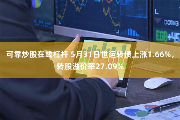 可靠炒股在线杠杆 5月31日世运转债上涨1.66%，转股溢价率27.09%