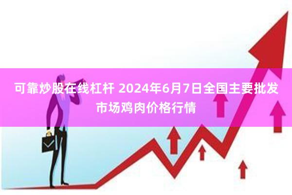 可靠炒股在线杠杆 2024年6月7日全国主要批发市场鸡肉价格行情