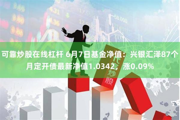 可靠炒股在线杠杆 6月7日基金净值：兴银汇泽87个月定开债最新净值1.0342，涨0.09%