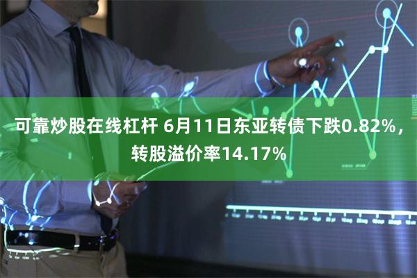 可靠炒股在线杠杆 6月11日东亚转债下跌0.82%，转股溢价率14.17%