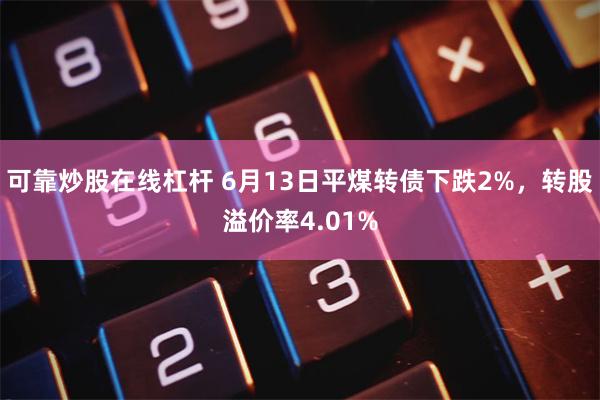 可靠炒股在线杠杆 6月13日平煤转债下跌2%，转股溢价率4.01%