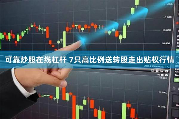 可靠炒股在线杠杆 7只高比例送转股走出贴权行情