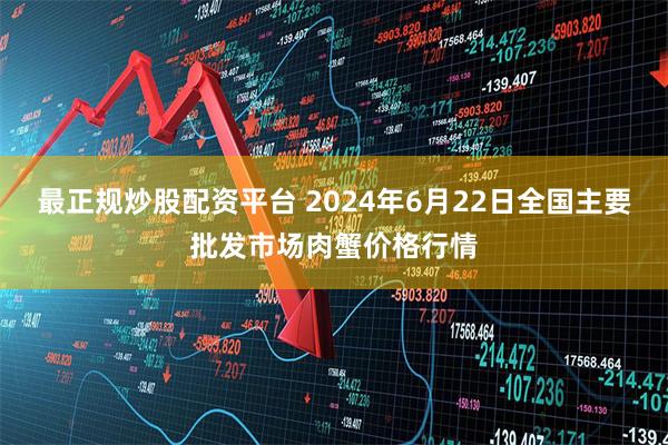 最正规炒股配资平台 2024年6月22日全国主要批发市场肉蟹价格行情