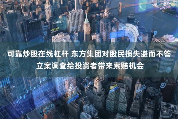 可靠炒股在线杠杆 东方集团对股民损失避而不答 立案调查给投资者带来索赔机会