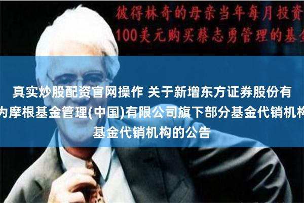 真实炒股配资官网操作 关于新增东方证券股份有限公司为摩根基金管理(中国)有限公司旗下部分基金代销机构的公告