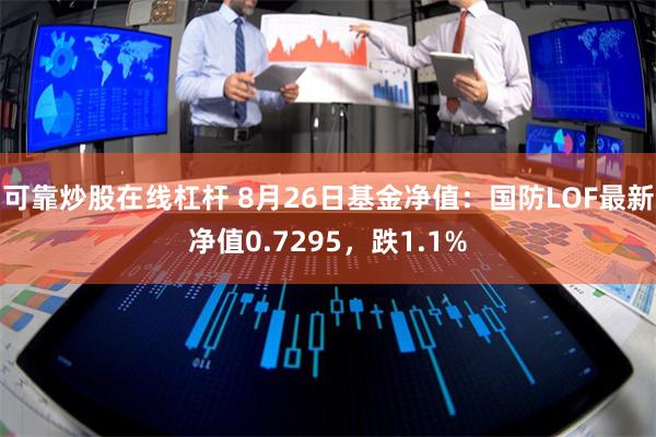 可靠炒股在线杠杆 8月26日基金净值：国防LOF最新净值0.7295，跌1.1%