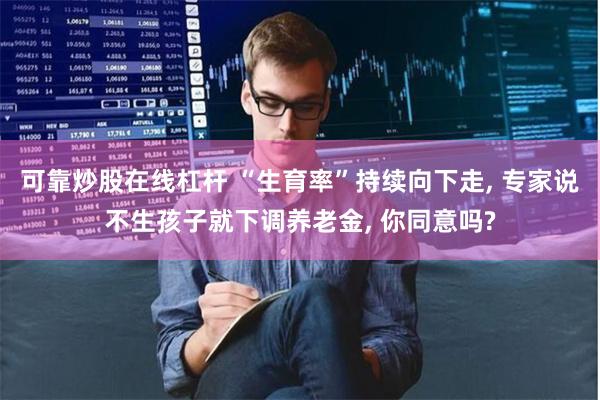 可靠炒股在线杠杆 “生育率”持续向下走, 专家说不生孩子就下调养老金, 你同意吗?