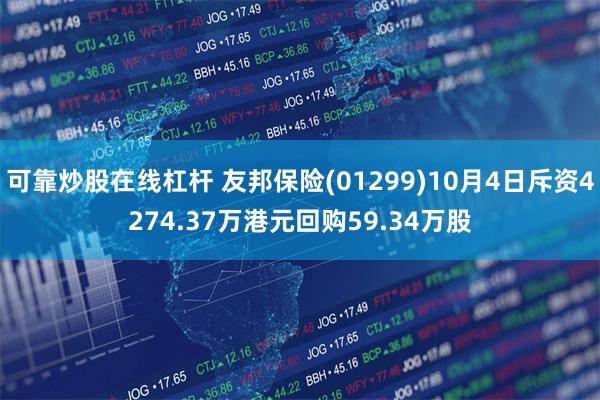 可靠炒股在线杠杆 友邦保险(01299)10月4日斥资4274.37万港元回购59.34万股