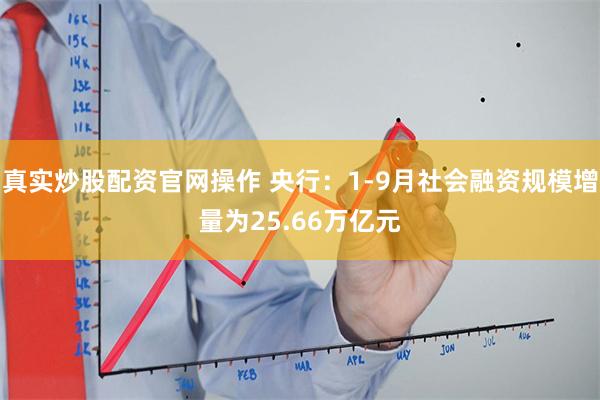 真实炒股配资官网操作 央行：1-9月社会融资规模增量为25.66万亿元