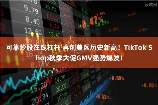 可靠炒股在线杠杆 再创美区历史新高！TikTok Shop秋季大促GMV强势爆发！