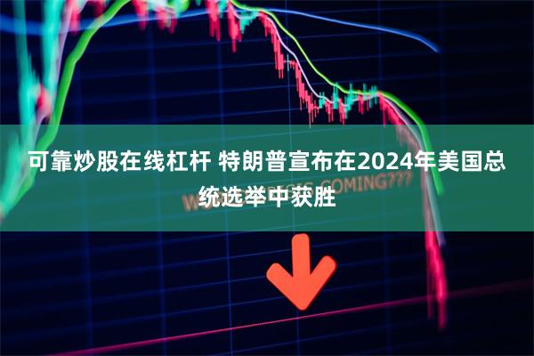 可靠炒股在线杠杆 特朗普宣布在2024年美国总统选举中获胜