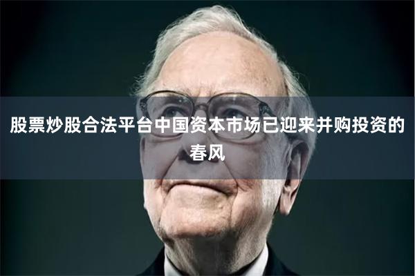 股票炒股合法平台中国资本市场已迎来并购投资的春风