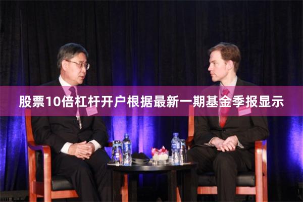 股票10倍杠杆开户根据最新一期基金季报显示