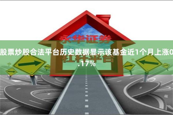 股票炒股合法平台历史数据显示该基金近1个月上涨0.17%