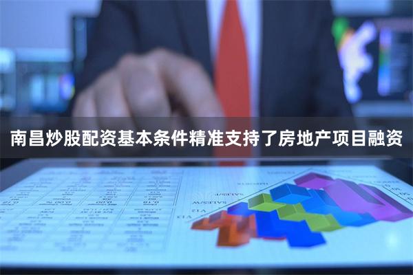 南昌炒股配资基本条件精准支持了房地产项目融资
