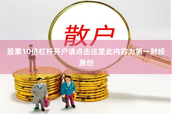 股票10倍杠杆开户请点击这里此内容为第一财经原创