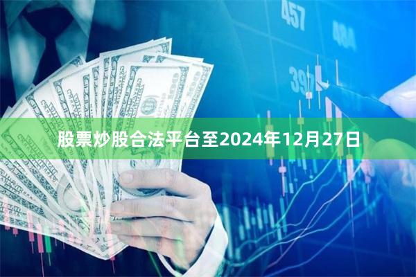 股票炒股合法平台至2024年12月27日