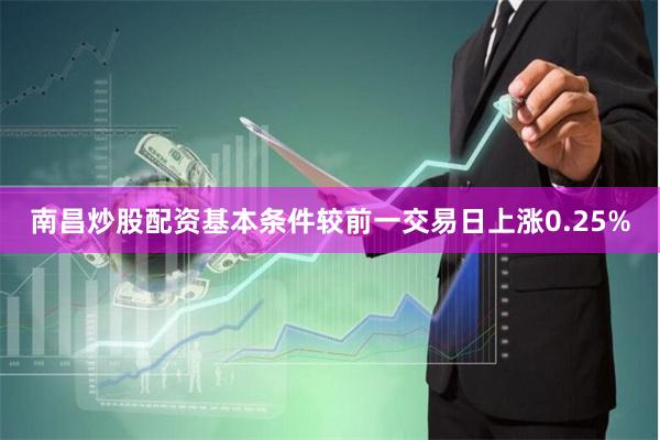 南昌炒股配资基本条件较前一交易日上涨0.25%