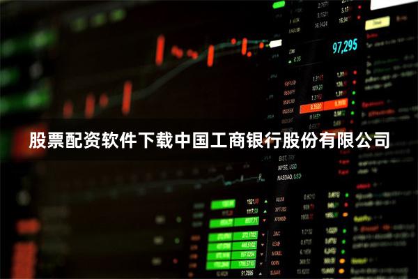 股票配资软件下载中国工商银行股份有限公司