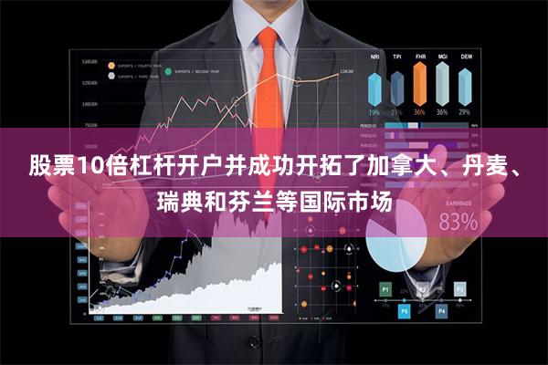 股票10倍杠杆开户并成功开拓了加拿大、丹麦、瑞典和芬兰等国际市场