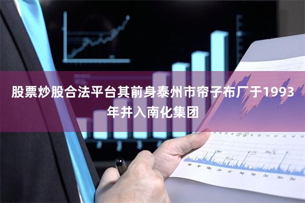 股票炒股合法平台其前身泰州市帘子布厂于1993年并入南化集团