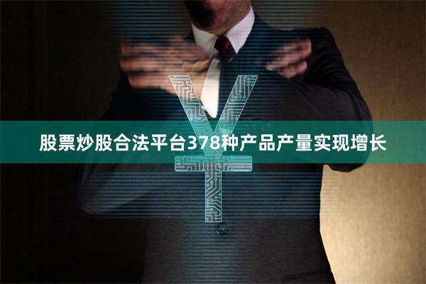 股票炒股合法平台378种产品产量实现增长