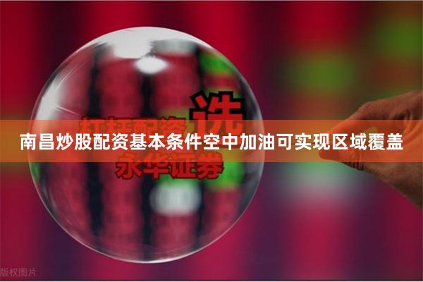 南昌炒股配资基本条件空中加油可实现区域覆盖
