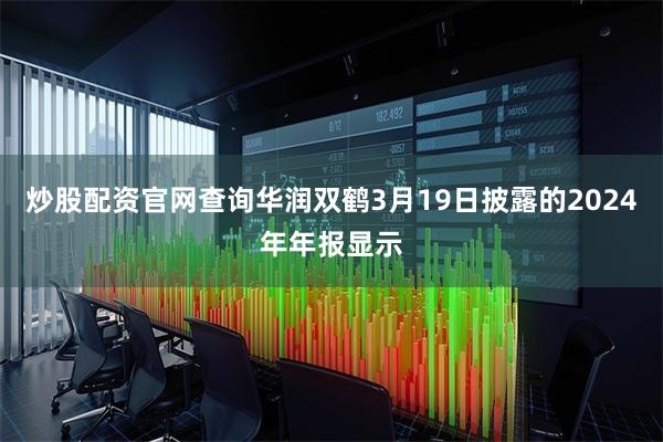炒股配资官网查询华润双鹤3月19日披露的2024年年报显示