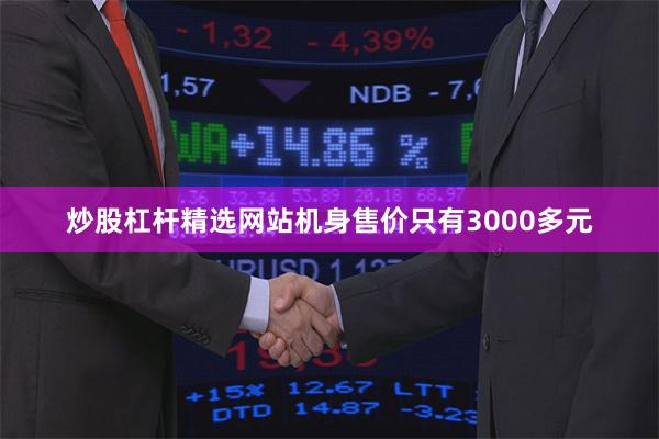 炒股杠杆精选网站机身售价只有3000多元