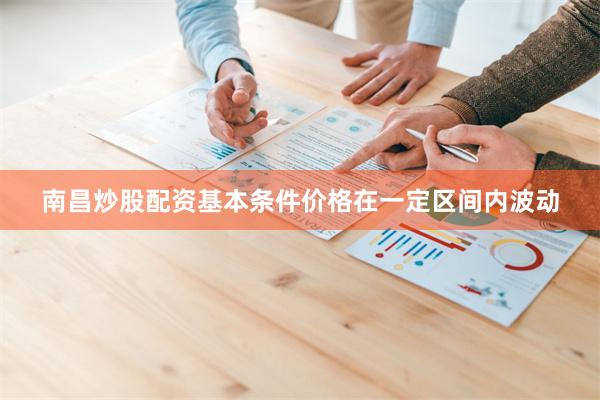 南昌炒股配资基本条件价格在一定区间内波动