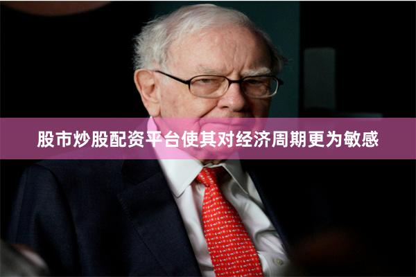 股市炒股配资平台使其对经济周期更为敏感