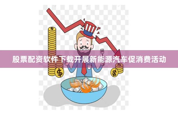 股票配资软件下载开展新能源汽车促消费活动