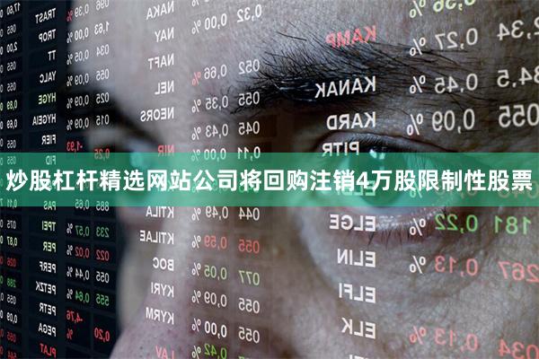 炒股杠杆精选网站公司将回购注销4万股限制性股票