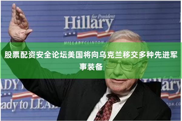 股票配资安全论坛美国将向乌克兰移交多种先进军事装备