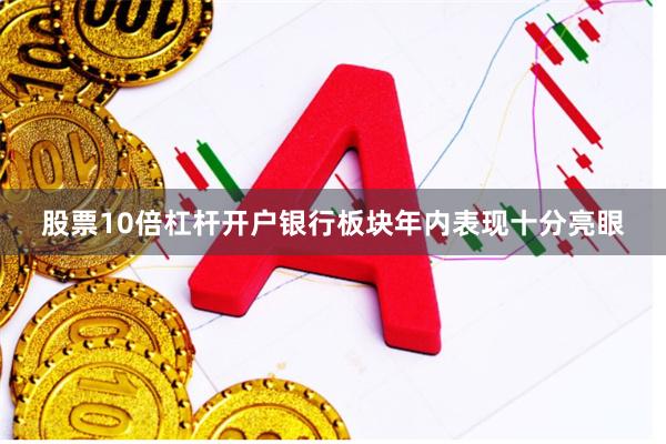 股票10倍杠杆开户银行板块年内表现十分亮眼