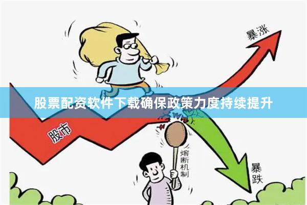 股票配资软件下载确保政策力度持续提升
